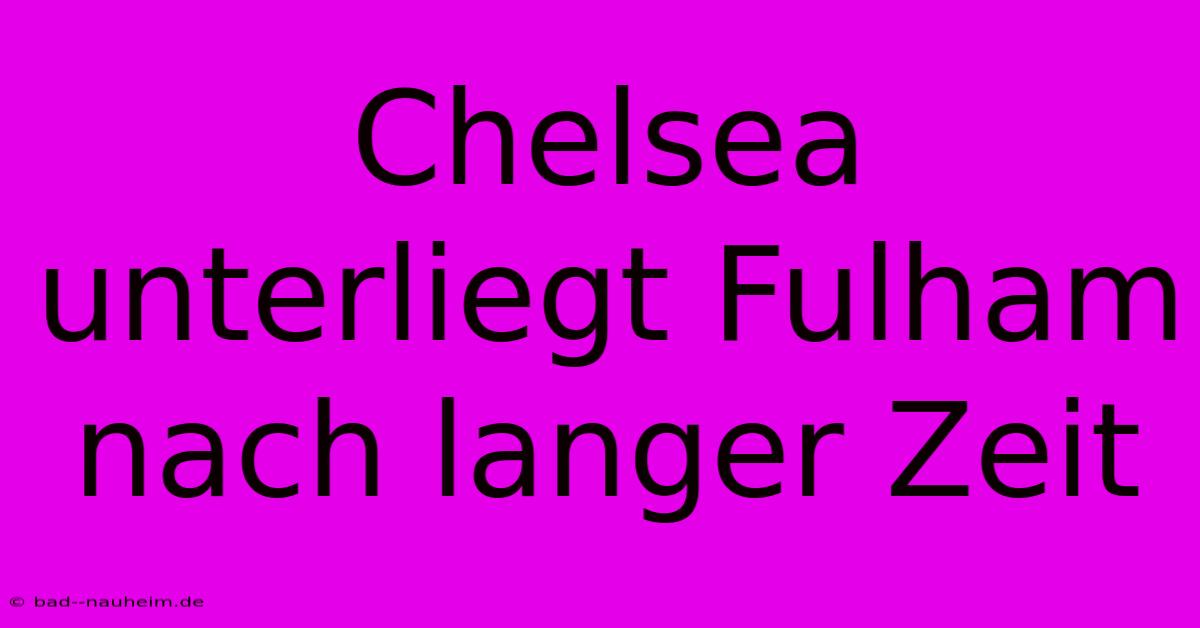 Chelsea Unterliegt Fulham Nach Langer Zeit