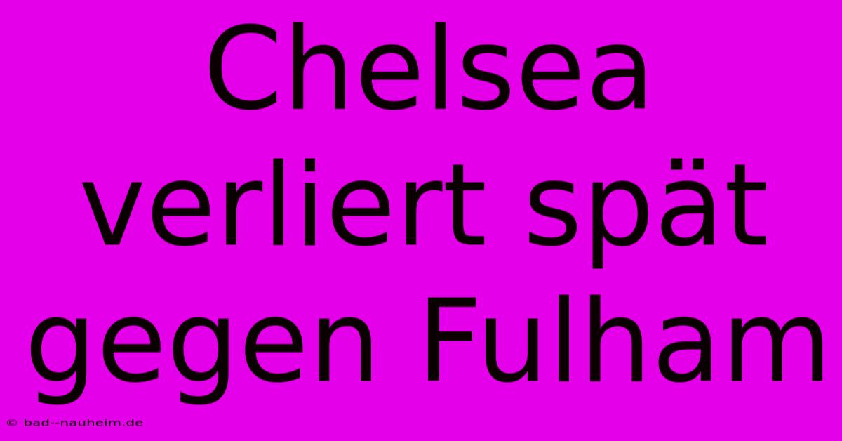 Chelsea Verliert Spät Gegen Fulham