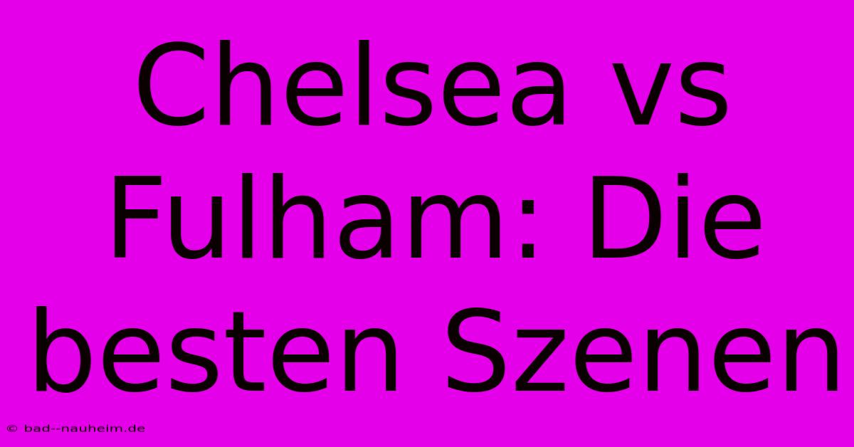 Chelsea Vs Fulham: Die Besten Szenen