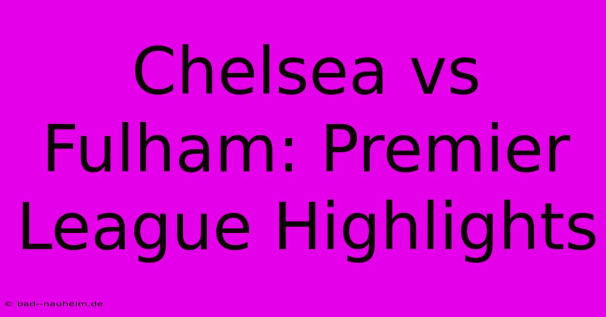 Chelsea Vs Fulham: Premier League Highlights