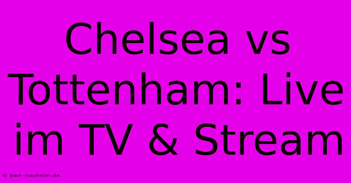 Chelsea Vs Tottenham: Live Im TV & Stream