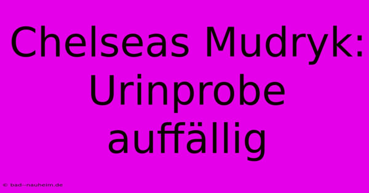 Chelseas Mudryk: Urinprobe Auffällig