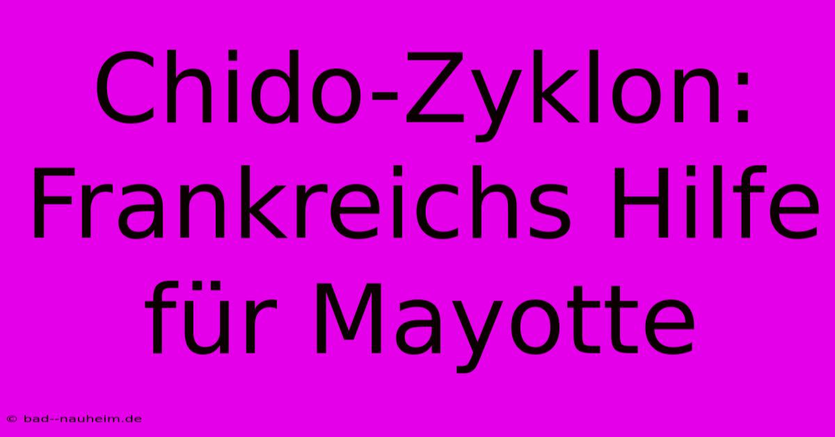 Chido-Zyklon: Frankreichs Hilfe Für Mayotte