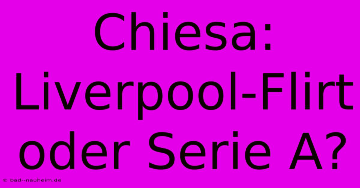 Chiesa: Liverpool-Flirt Oder Serie A?