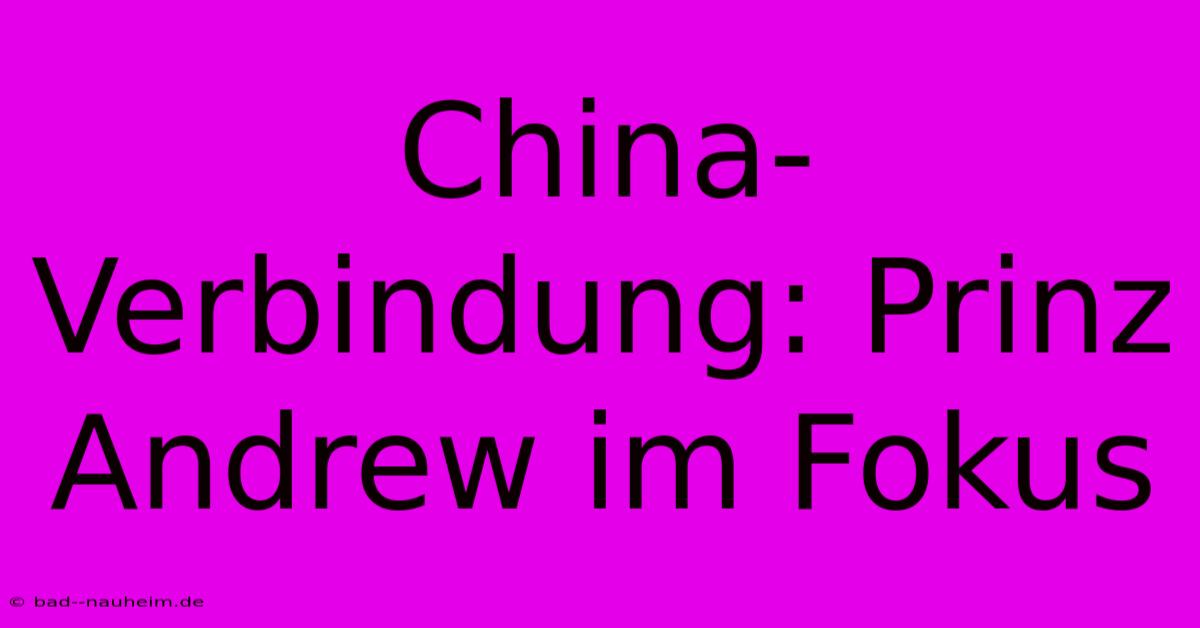 China-Verbindung: Prinz Andrew Im Fokus