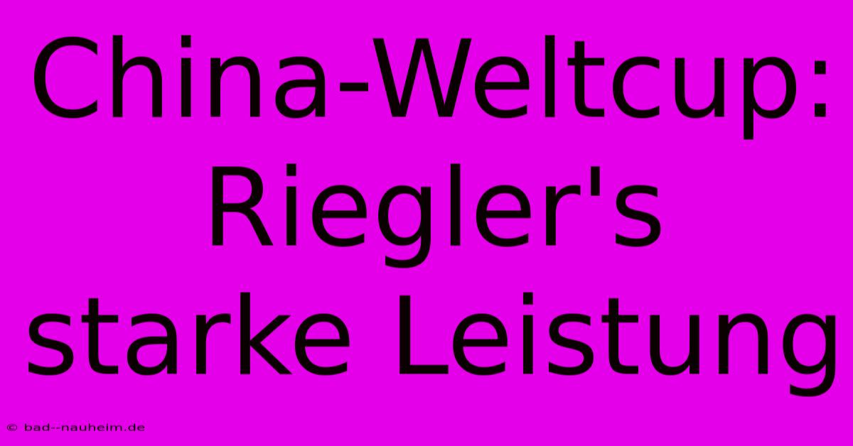 China-Weltcup: Riegler's Starke Leistung