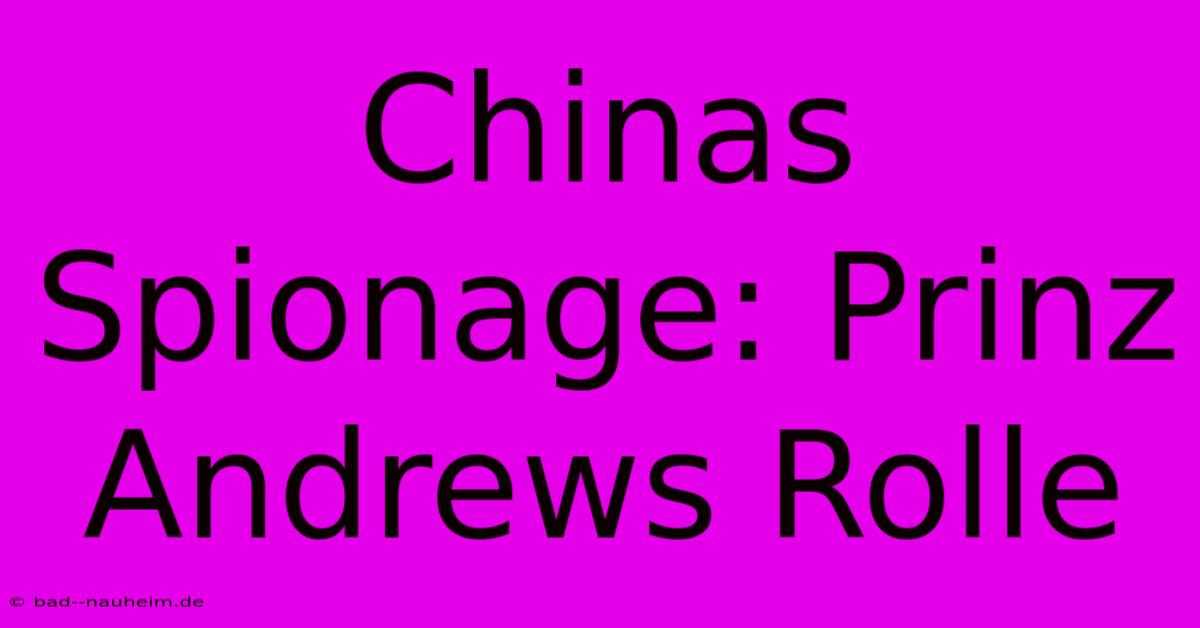 Chinas Spionage: Prinz Andrews Rolle