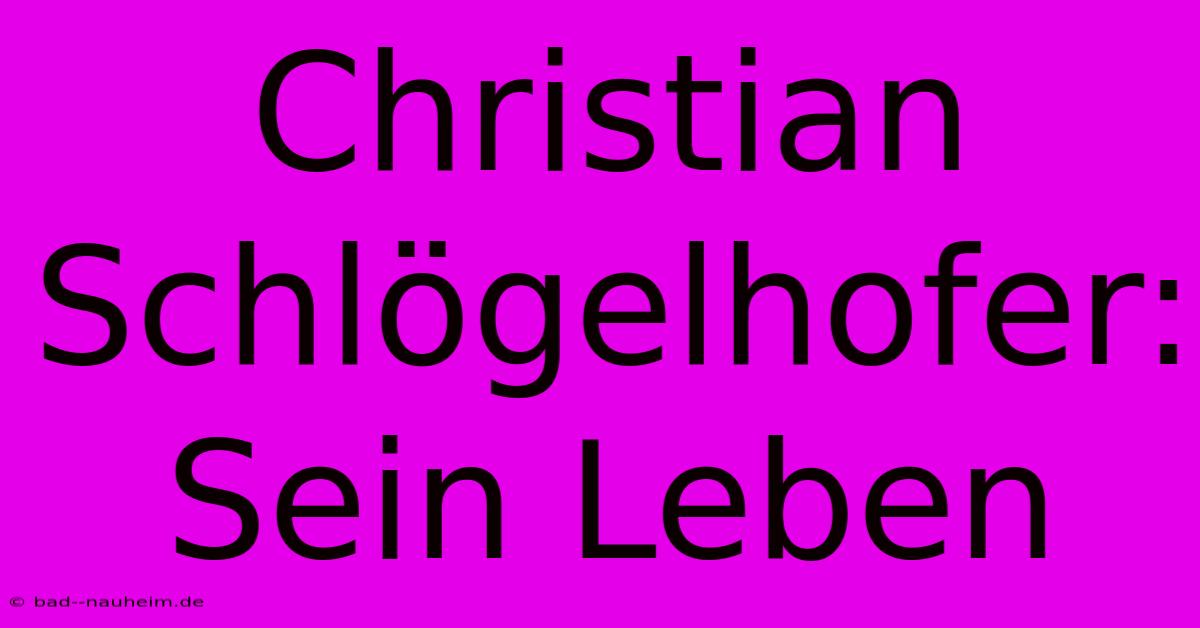 Christian Schlögelhofer: Sein Leben