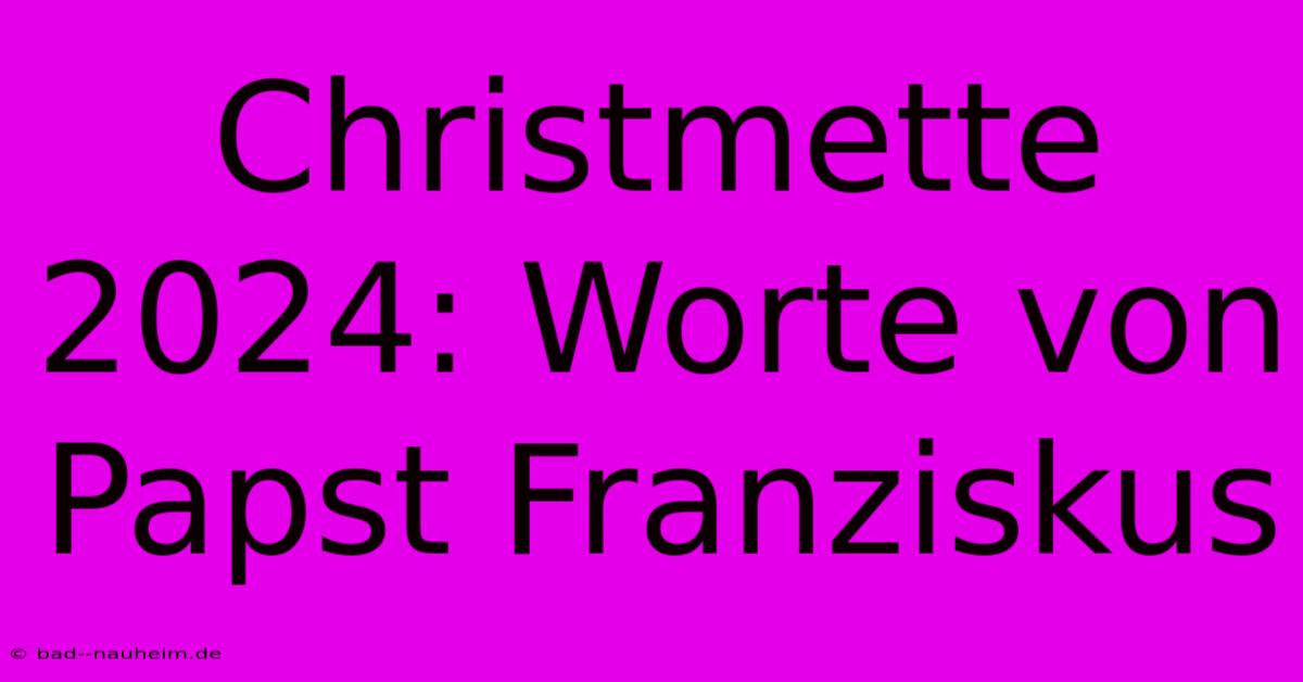 Christmette 2024: Worte Von Papst Franziskus