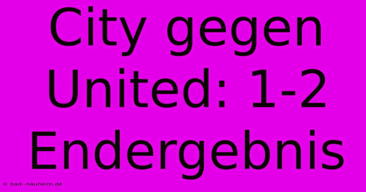 City Gegen United: 1-2 Endergebnis