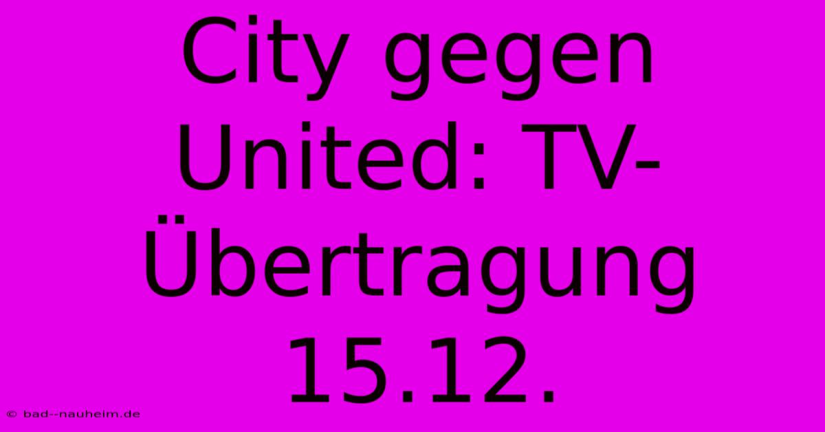 City Gegen United: TV-Übertragung 15.12.