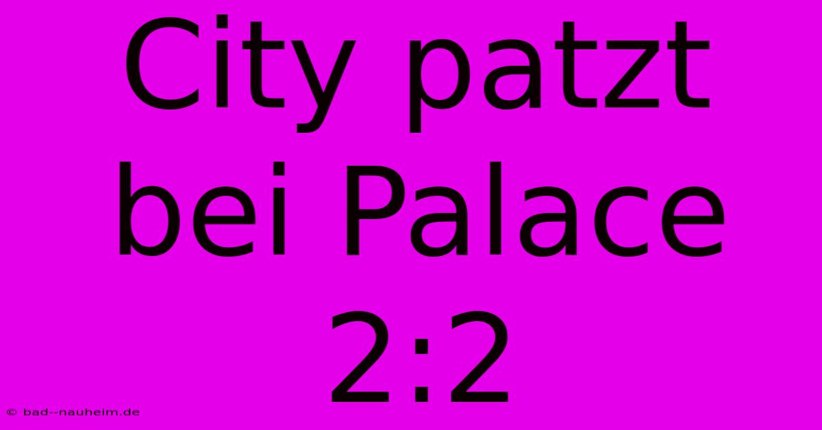 City Patzt Bei Palace 2:2