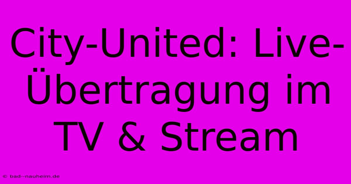 City-United: Live-Übertragung Im TV & Stream