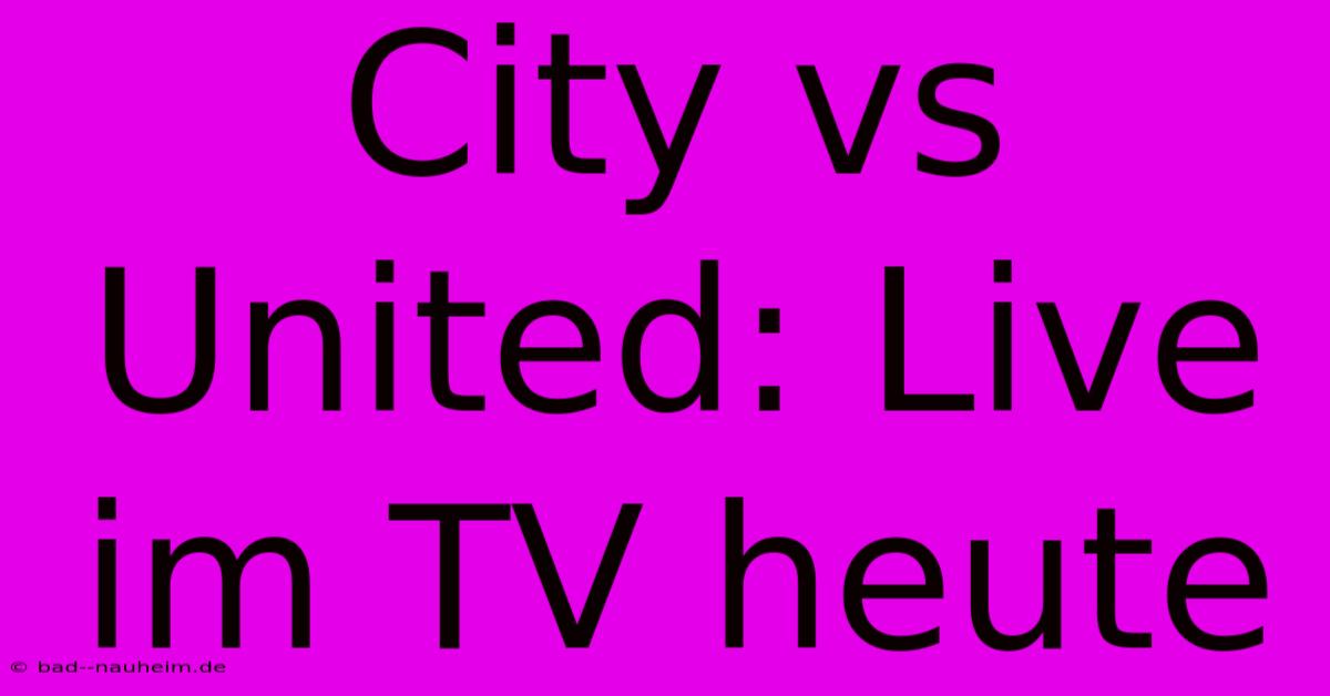 City Vs United: Live Im TV Heute