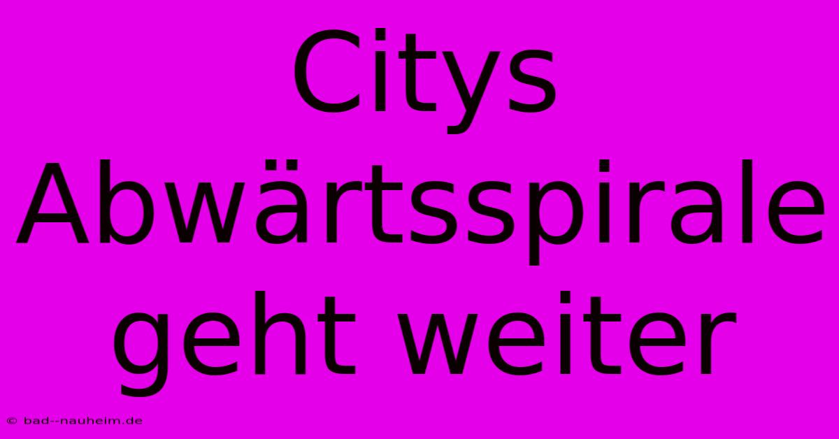 Citys Abwärtsspirale Geht Weiter