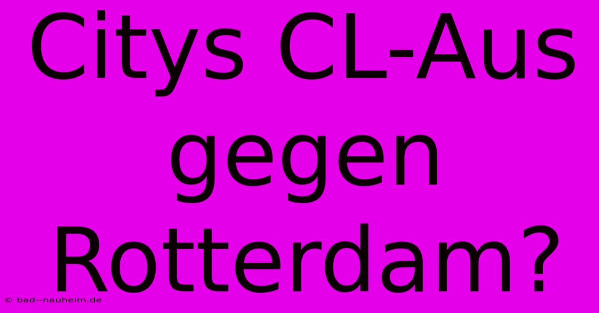 Citys CL-Aus Gegen Rotterdam?