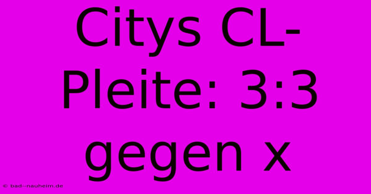 Citys CL-Pleite: 3:3 Gegen X