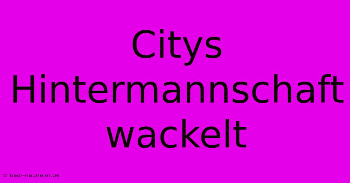 Citys Hintermannschaft Wackelt