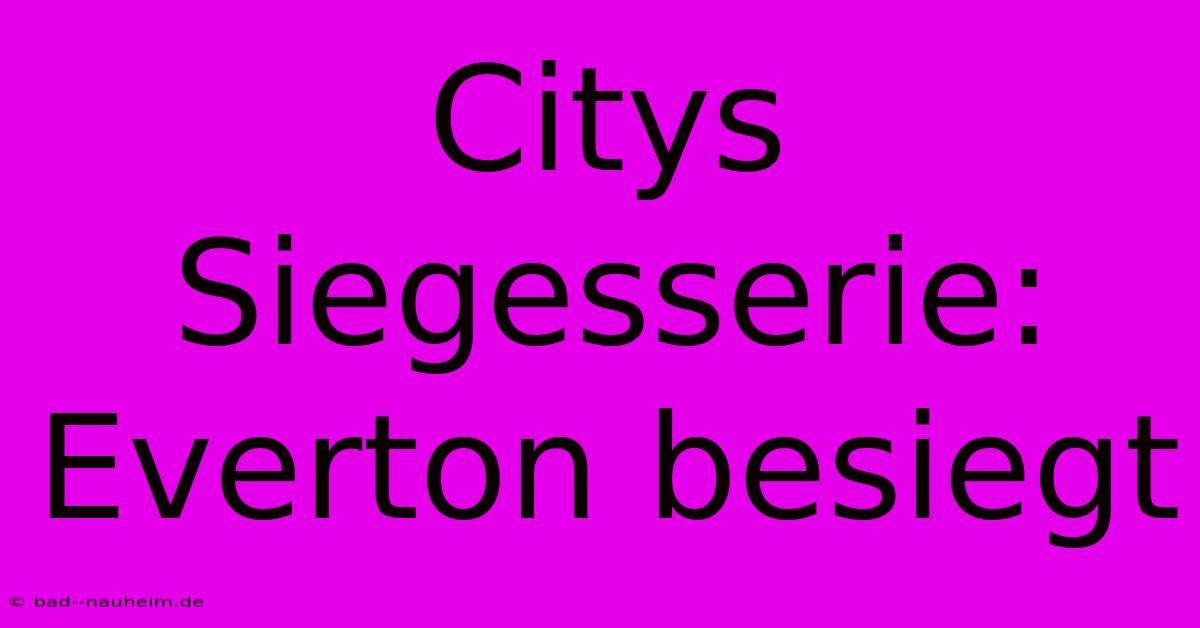 Citys Siegesserie: Everton Besiegt