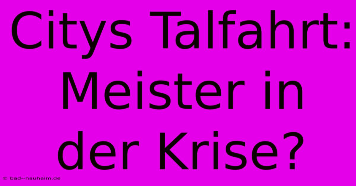 Citys Talfahrt: Meister In Der Krise?