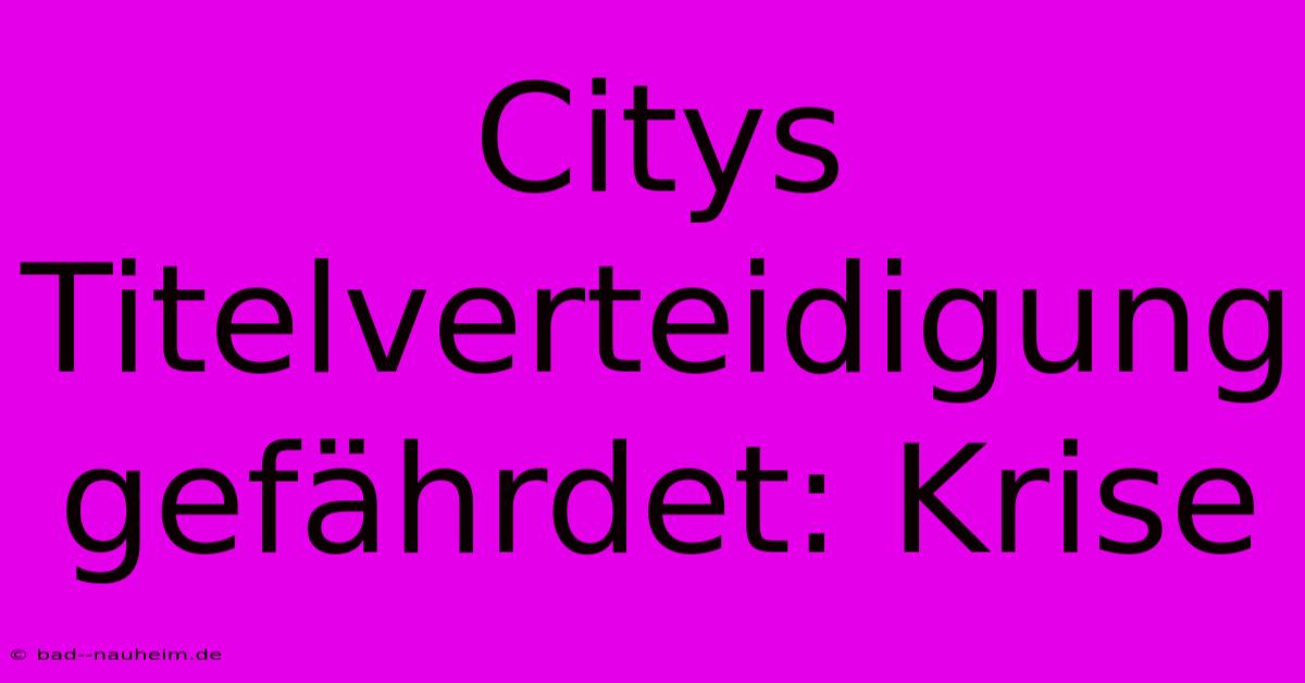 Citys Titelverteidigung Gefährdet: Krise