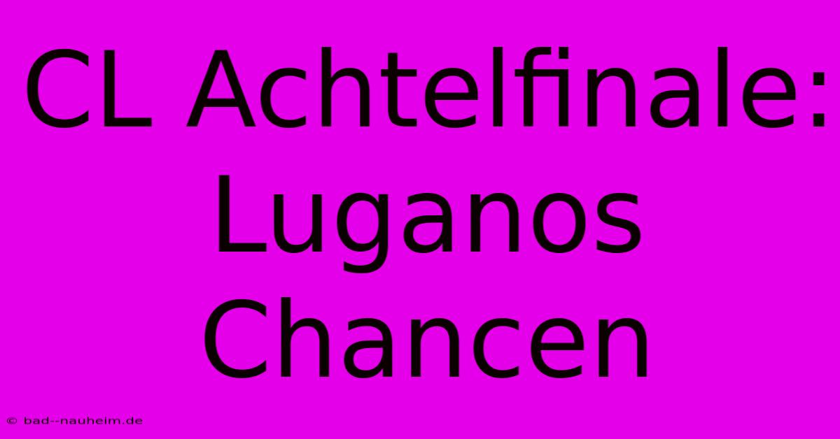 CL Achtelfinale: Luganos Chancen