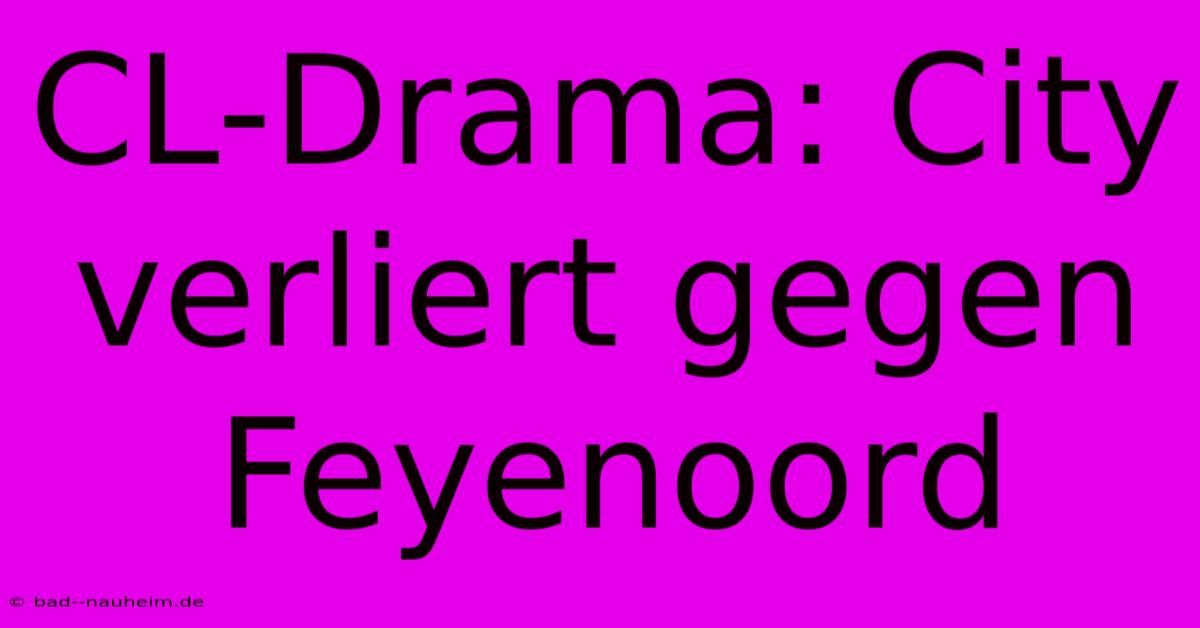 CL-Drama: City Verliert Gegen Feyenoord