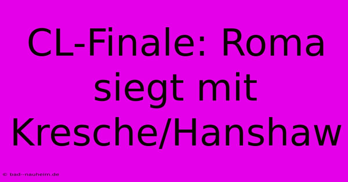 CL-Finale: Roma Siegt Mit Kresche/Hanshaw