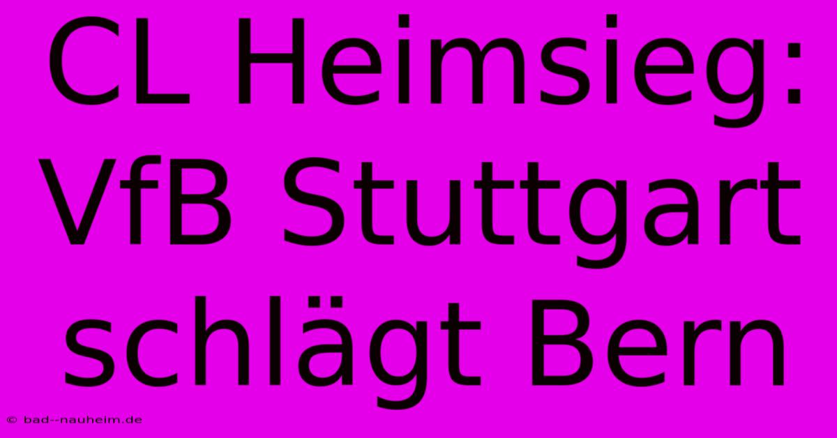 CL Heimsieg: VfB Stuttgart Schlägt Bern