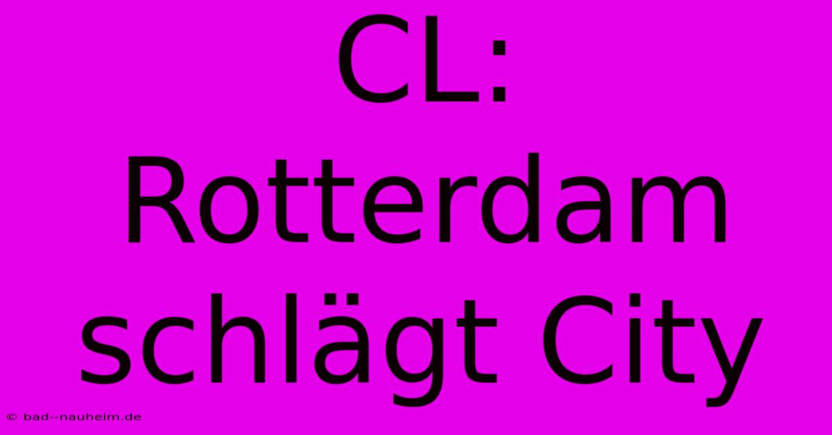 CL: Rotterdam Schlägt City