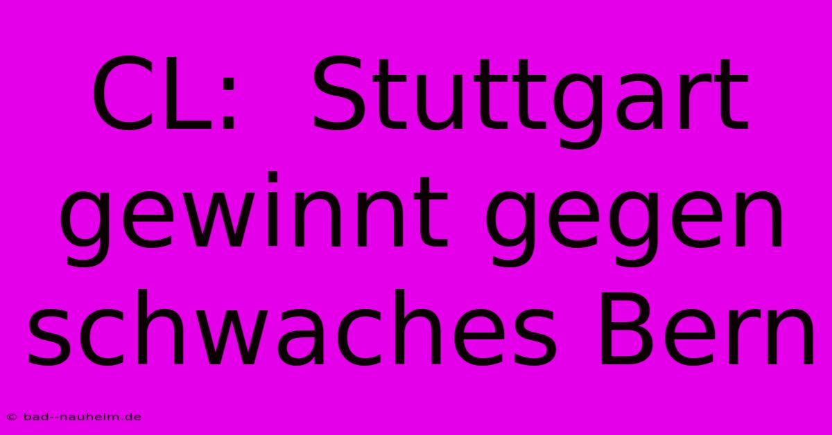 CL:  Stuttgart Gewinnt Gegen Schwaches Bern