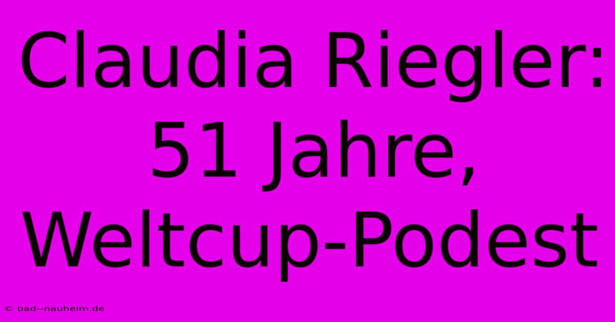 Claudia Riegler: 51 Jahre, Weltcup-Podest