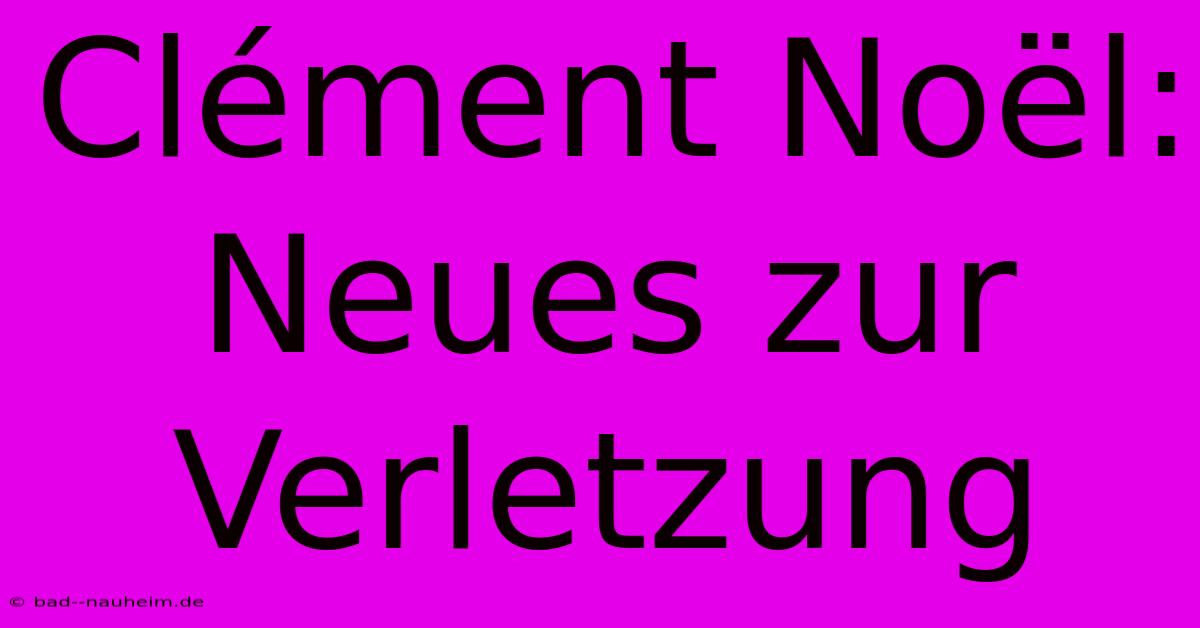 Clément Noël: Neues Zur Verletzung