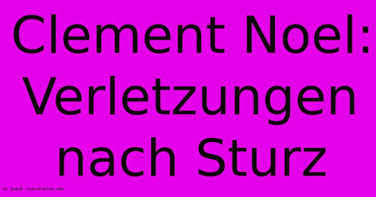 Clement Noel: Verletzungen Nach Sturz