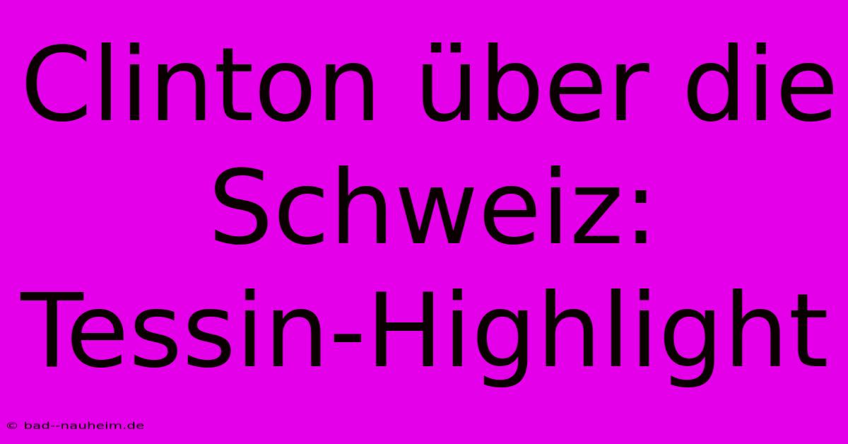 Clinton Über Die Schweiz: Tessin-Highlight