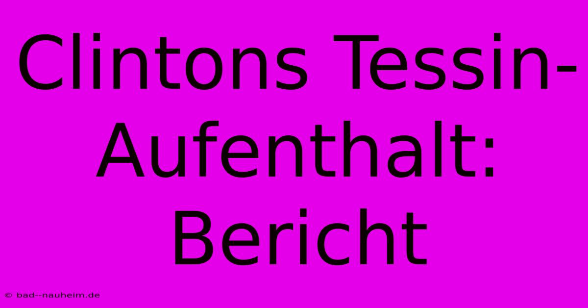 Clintons Tessin-Aufenthalt: Bericht