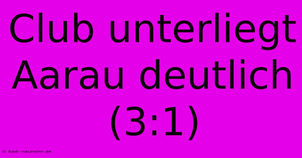 Club Unterliegt Aarau Deutlich (3:1)