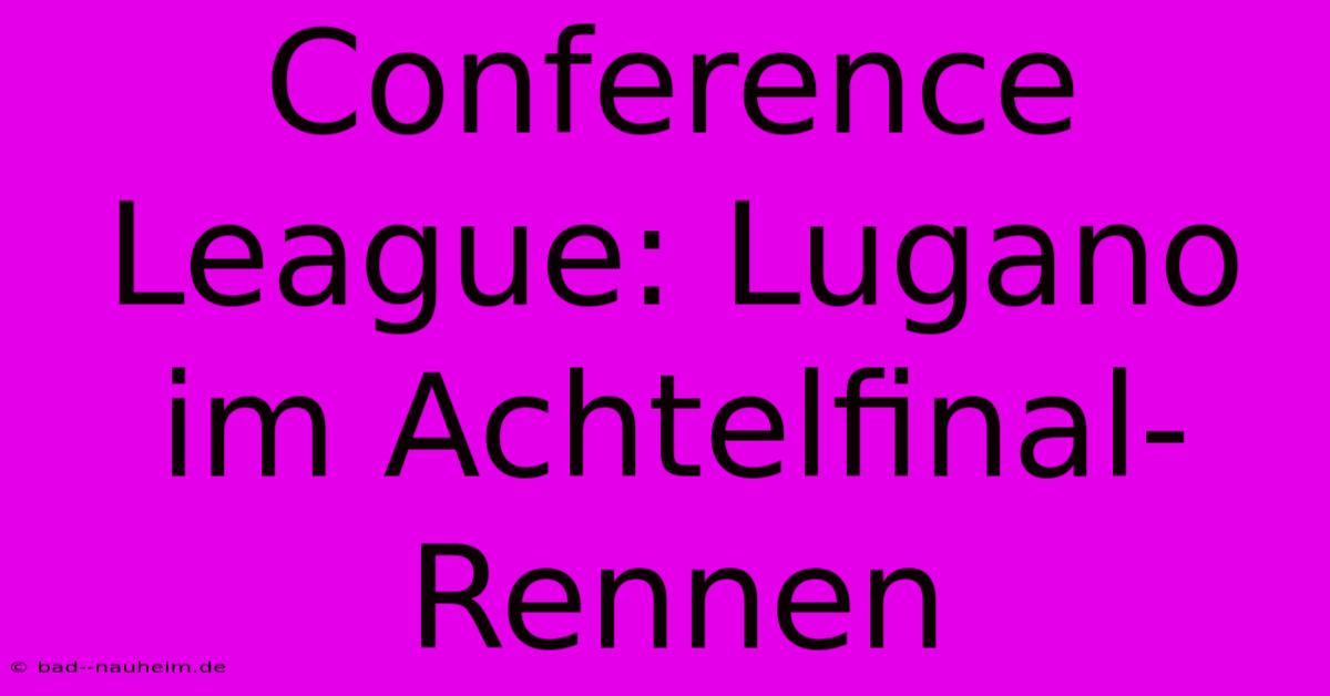 Conference League: Lugano Im Achtelfinal-Rennen