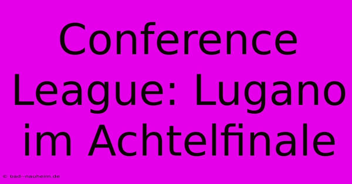 Conference League: Lugano Im Achtelfinale