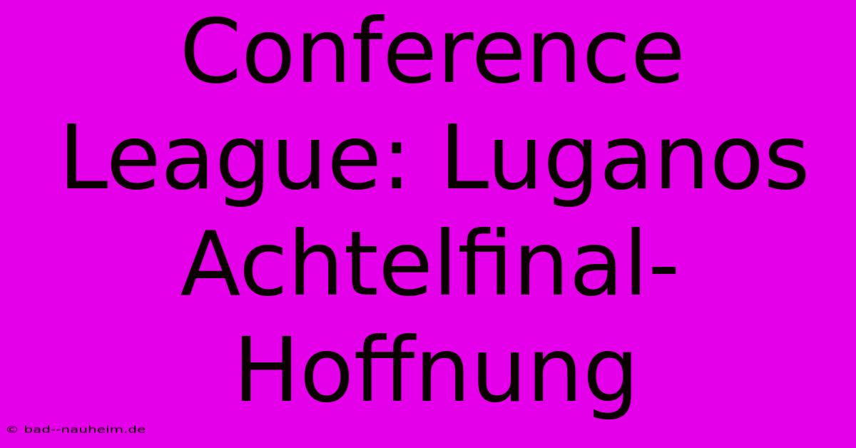 Conference League: Luganos Achtelfinal-Hoffnung