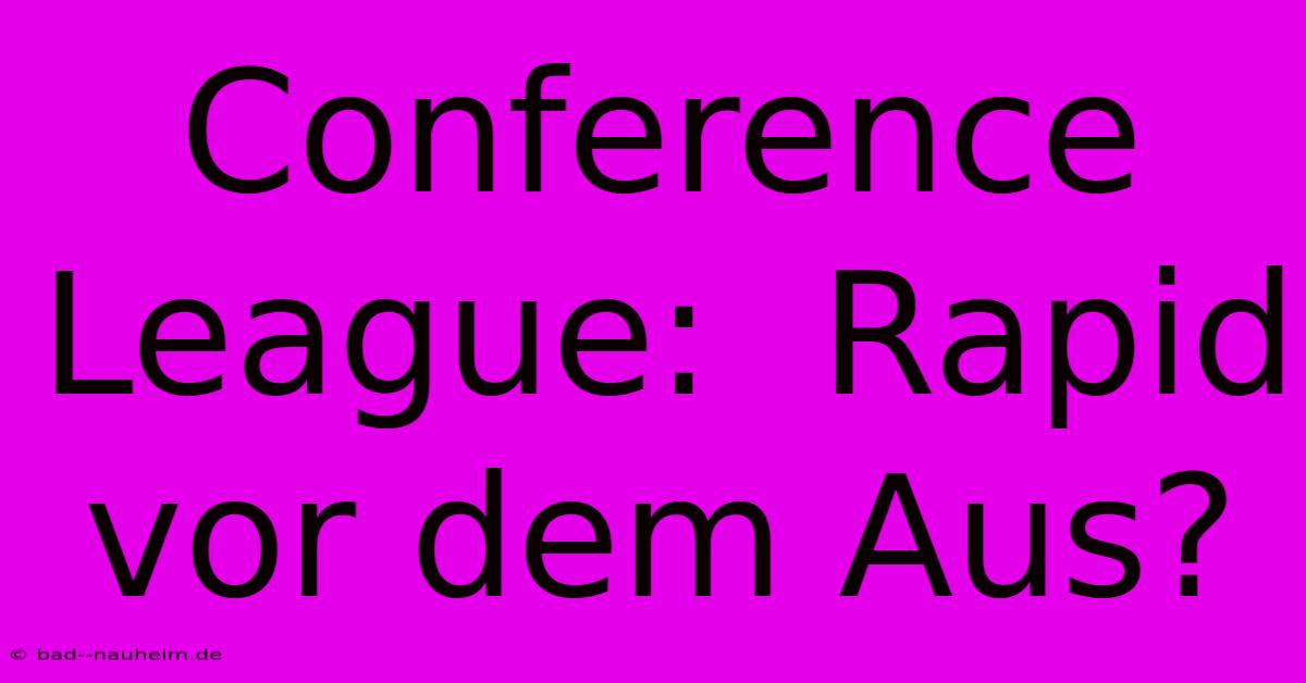 Conference League:  Rapid Vor Dem Aus?