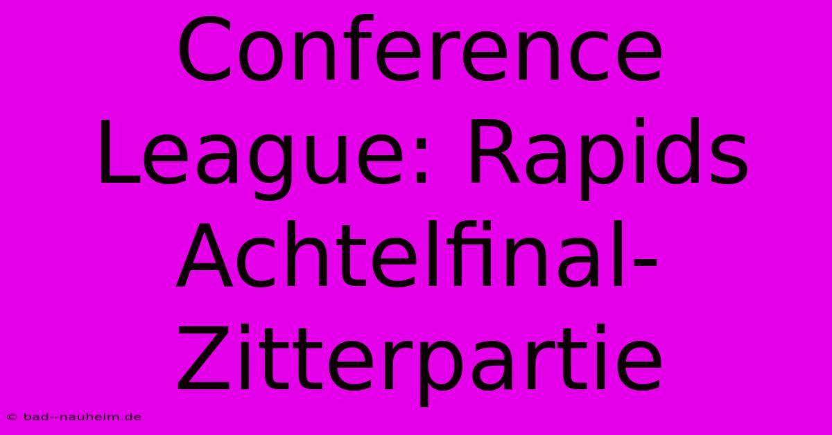 Conference League: Rapids Achtelfinal-Zitterpartie