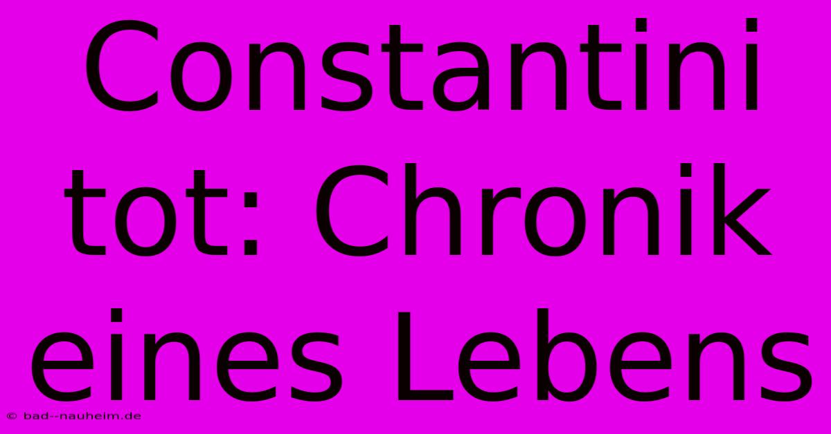 Constantini Tot: Chronik Eines Lebens