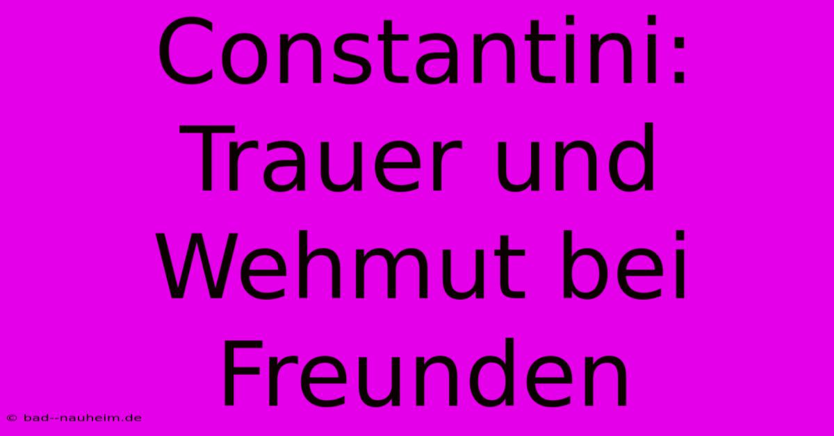 Constantini: Trauer Und Wehmut Bei Freunden