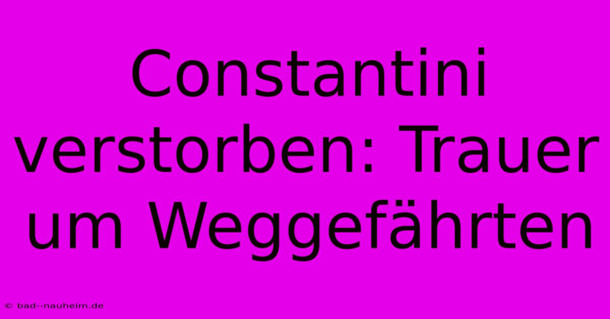 Constantini Verstorben: Trauer Um Weggefährten