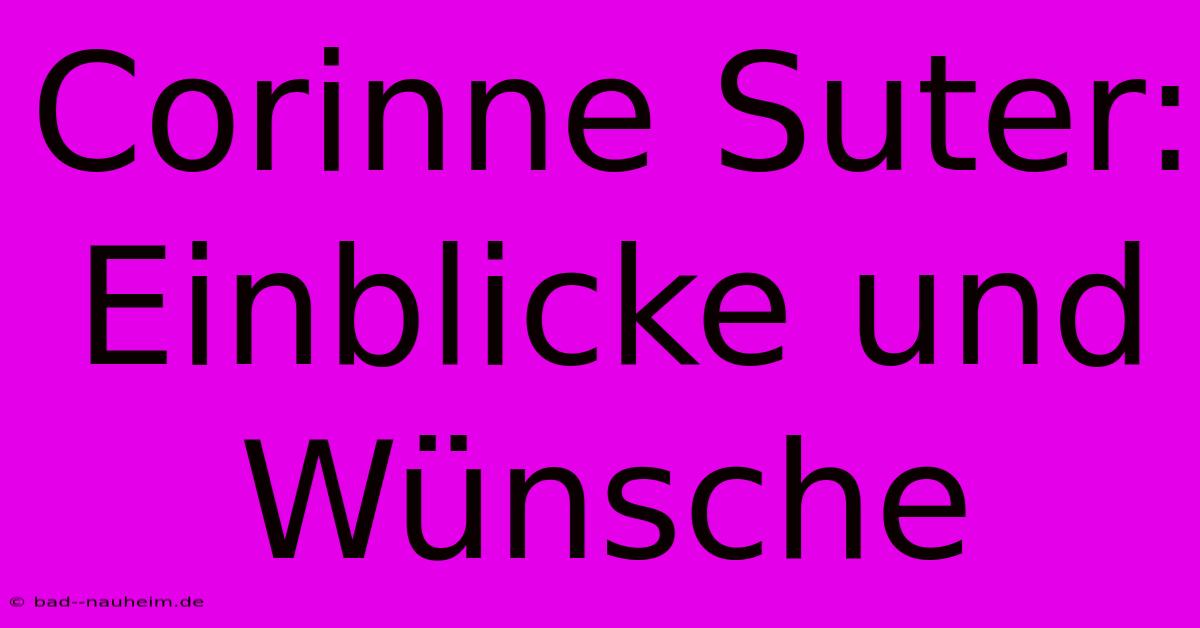 Corinne Suter:  Einblicke Und Wünsche