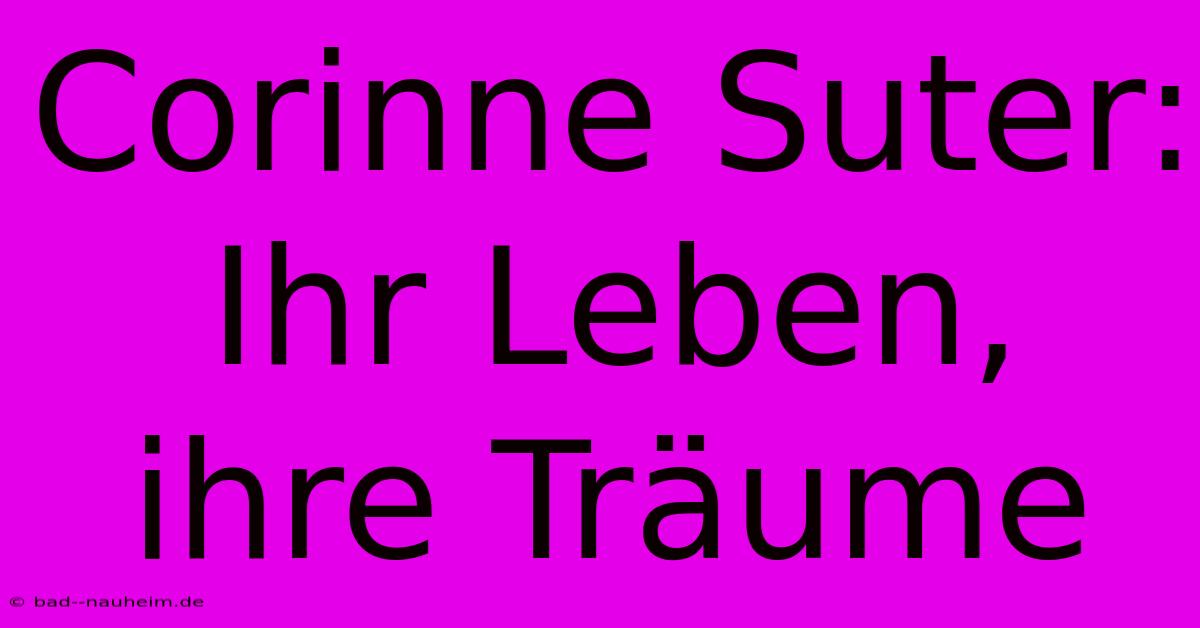 Corinne Suter: Ihr Leben, Ihre Träume