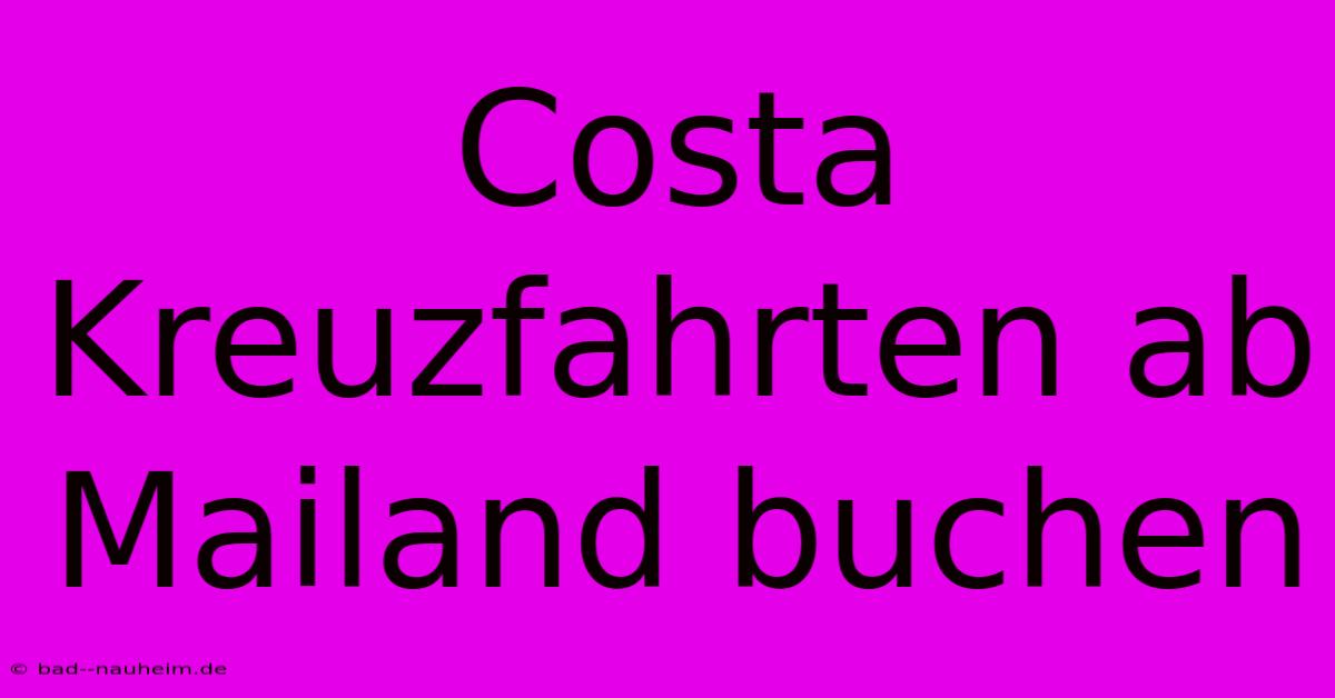 Costa Kreuzfahrten Ab Mailand Buchen