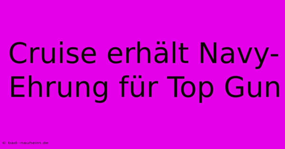 Cruise Erhält Navy-Ehrung Für Top Gun