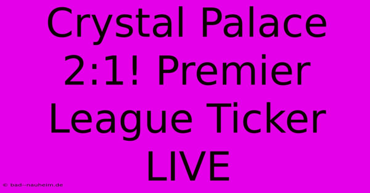 Crystal Palace 2:1! Premier League Ticker LIVE